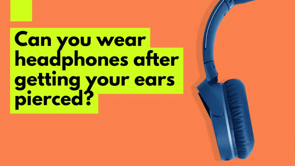 Can you wear headphones after getting your ears pierced?