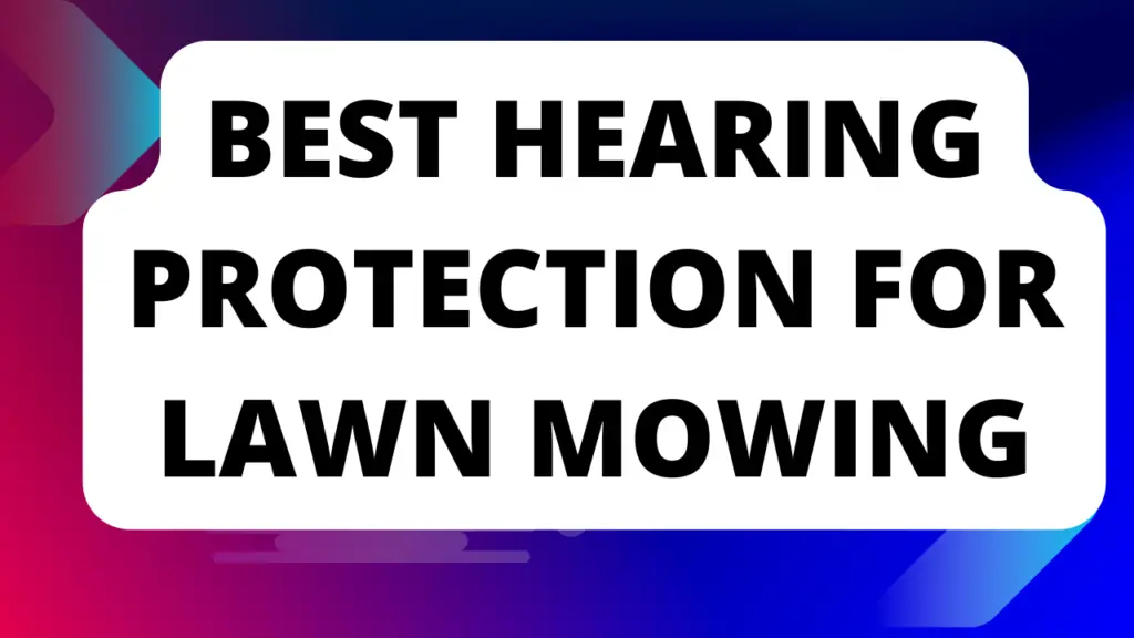 Best Hearing Protection for Lawn Mowing in 2023