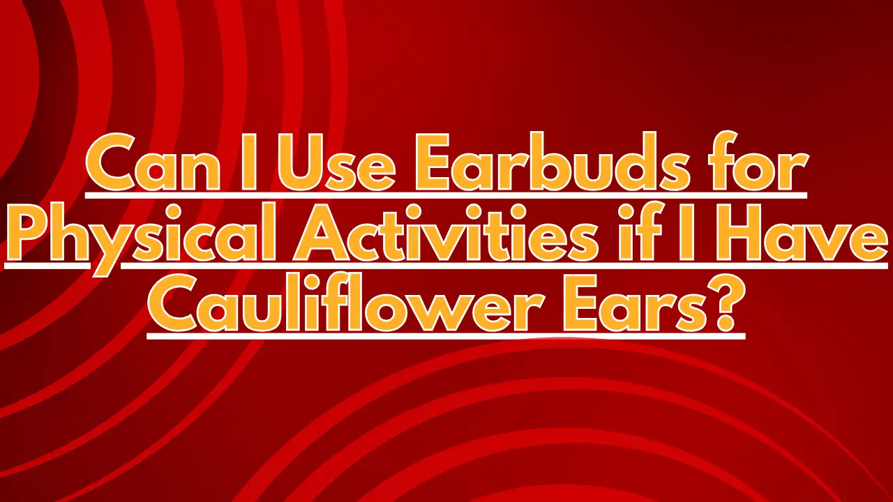 Can I Use Earbuds for Physical Activities if I Have Cauliflower Ears?