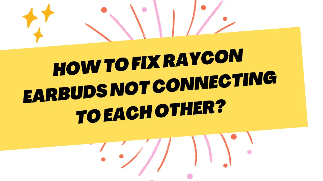 How to Fix Raycon Earbuds Not Connecting to Each Other? 