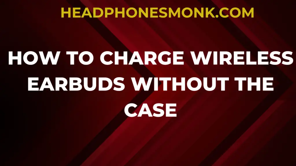 HOW TO CHARGE WIRELESS EARBUDS WITHOUT THE CASE
