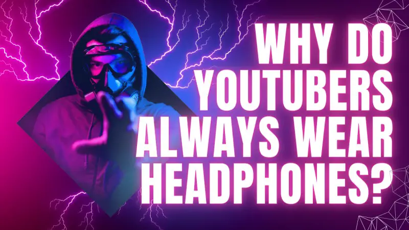 Why do YouTubers need headphones