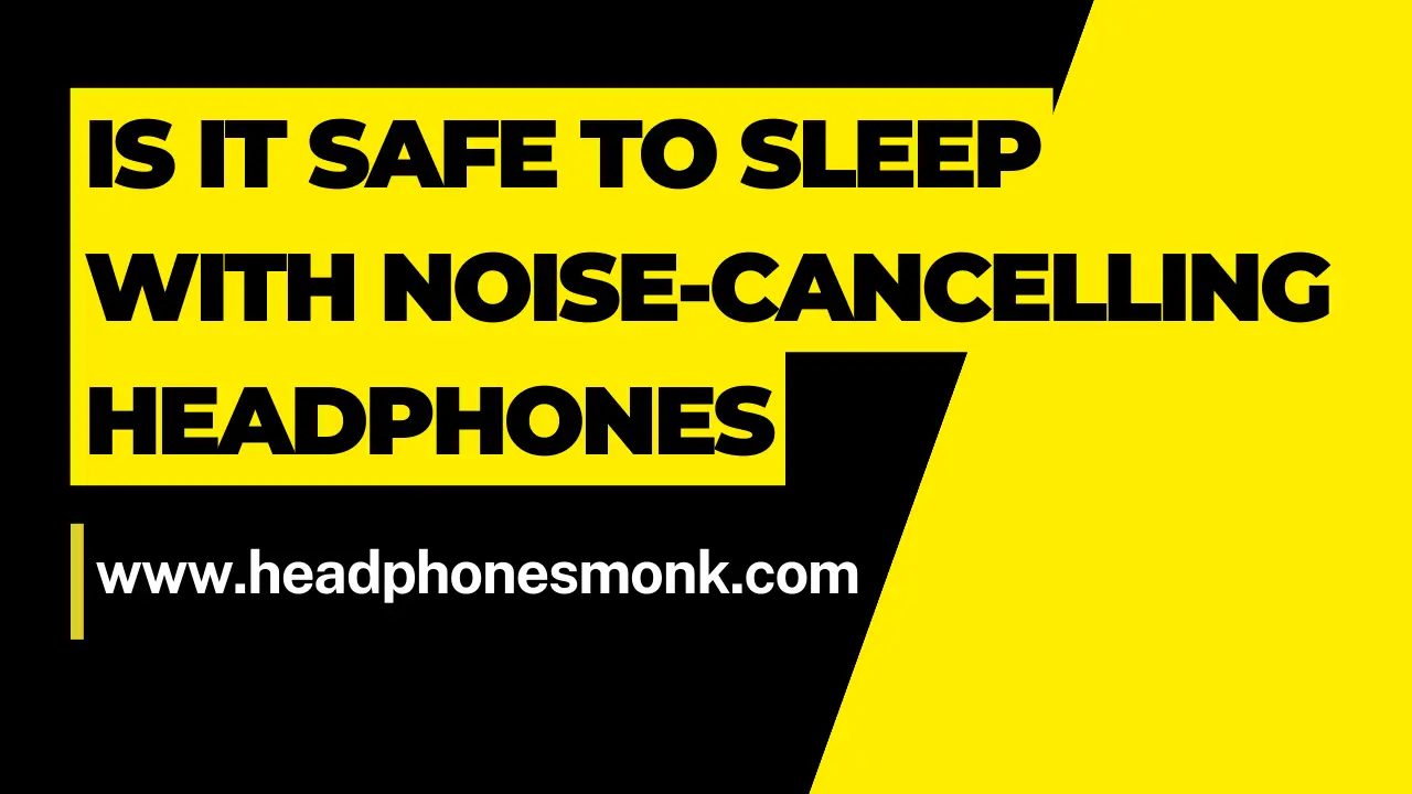 Is it Safe To Sleep With Noise-Cancelling Headphones
