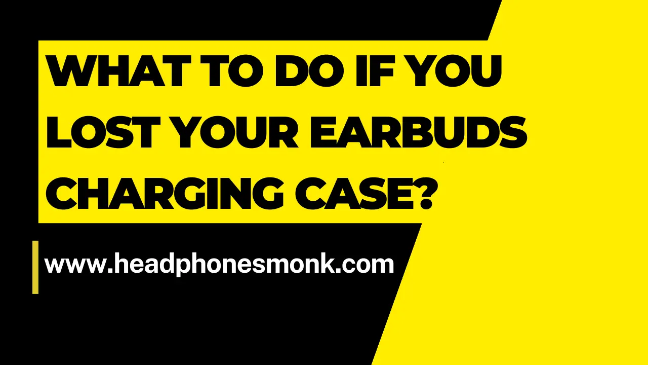 What to do if you lost your earbuds charging case?